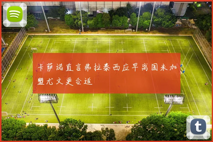 卡萨诺直言弗拉泰西应早离国米加盟尤文更合适