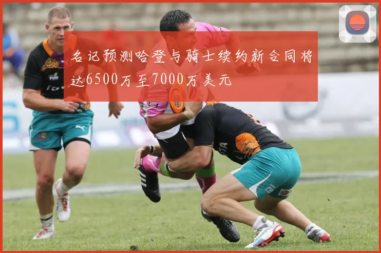 名记预测哈登与骑士续约新合同将达6500万至7000万美元