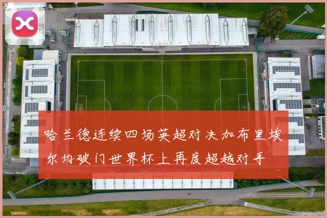 哈兰德连续四场英超对决加布里埃尔均破门世界杯上再度超越对手