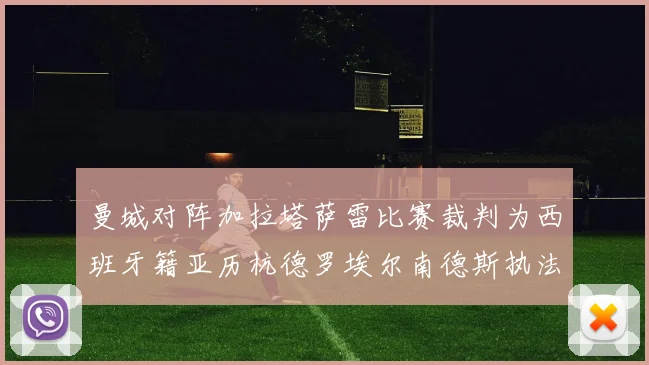 曼城对阵加拉塔萨雷比赛裁判为西班牙籍亚历杭德罗埃尔南德斯执法解析
