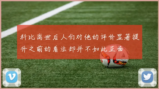 科比离世后人们对他的评价显著提升之前的看法却并不如此正面
