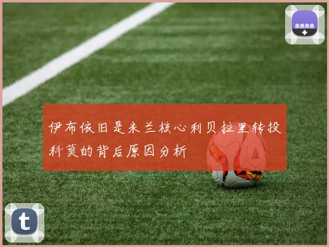 伊布依旧是米兰核心利贝拉里转投科莫的背后原因分析