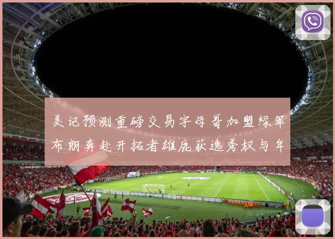 美记预测重磅交易字母哥加盟绿军布朗奔赴开拓者雄鹿获选秀权与年轻球员