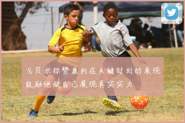 戈贝尔称赞康利在关键时刻的表现鼓励他做自己展现真实实力
