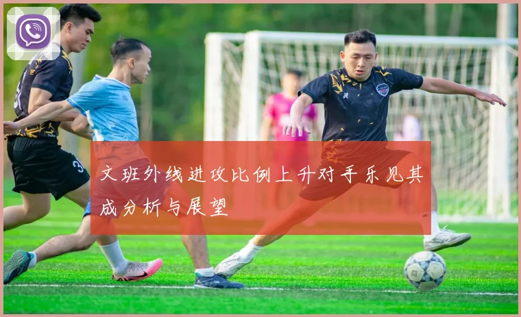 文班外线进攻比例上升对手乐见其成分析与展望