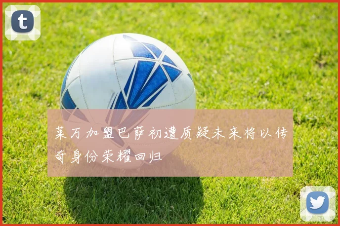 莱万加盟巴萨初遭质疑未来将以传奇身份荣耀回归