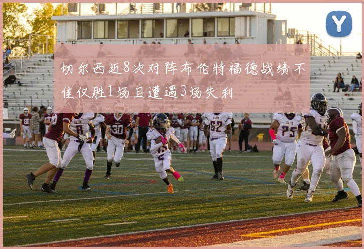 切尔西近8次对阵布伦特福德战绩不佳仅胜1场且遭遇3场失利