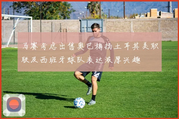马赛考虑出售奥巴梅扬土耳其美职联及西班牙球队表达浓厚兴趣