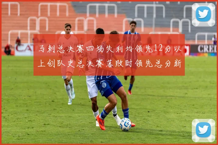马刺总决赛四场失利均领先12分以上创队史总决赛落败时领先总分新纪录
