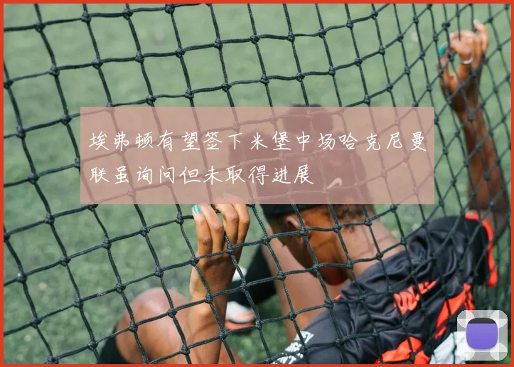 埃弗顿有望签下米堡中场哈克尼曼联虽询问但未取得进展